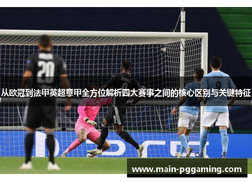 从欧冠到法甲英超意甲全方位解析四大赛事之间的核心区别与关键特征