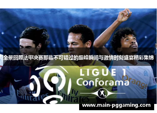 全景回顾法甲决赛那些不可错过的巅峰瞬间与激情时刻盛宴精彩集锦 全景回顾法甲决赛那些不可错过的巅峰瞬间与激情时刻盛宴精彩集锦