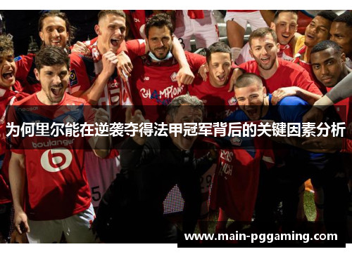 为何里尔能在逆袭夺得法甲冠军背后的关键因素分析