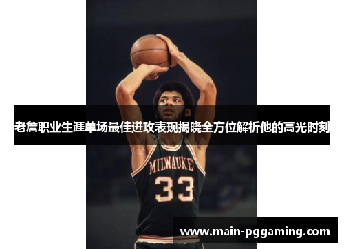 老詹职业生涯单场最佳进攻表现揭晓全方位解析他的高光时刻