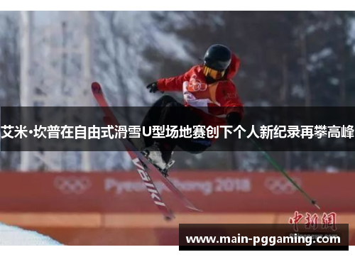 艾米·坎普在自由式滑雪U型场地赛创下个人新纪录再攀高峰