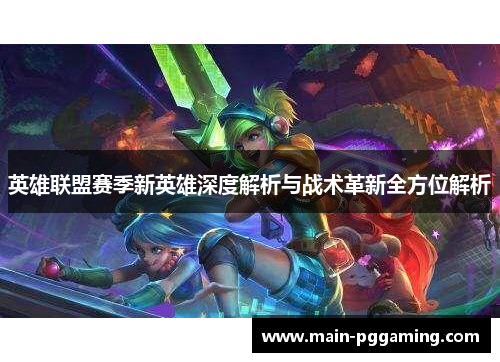英雄联盟赛季新英雄深度解析与战术革新全方位解析