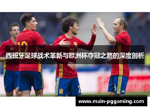 西班牙足球战术革新与欧洲杯夺冠之路的深度剖析