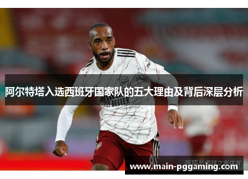 阿尔特塔入选西班牙国家队的五大理由及背后深层分析