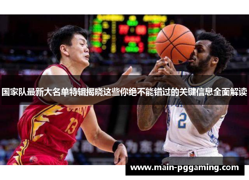 国家队最新大名单特辑揭晓这些你绝不能错过的关键信息全面解读