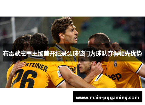 布雷默意甲主场首开纪录头球破门为球队夺得领先优势