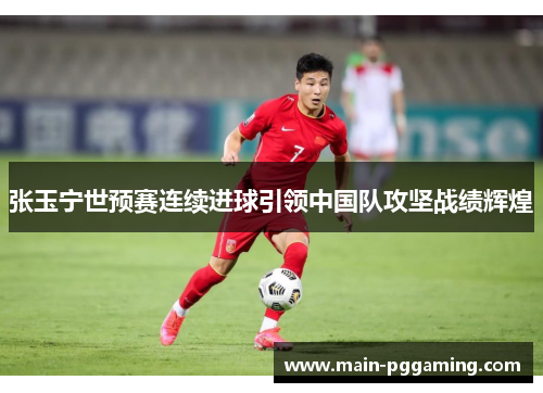 张玉宁世预赛连续进球引领中国队攻坚战绩辉煌