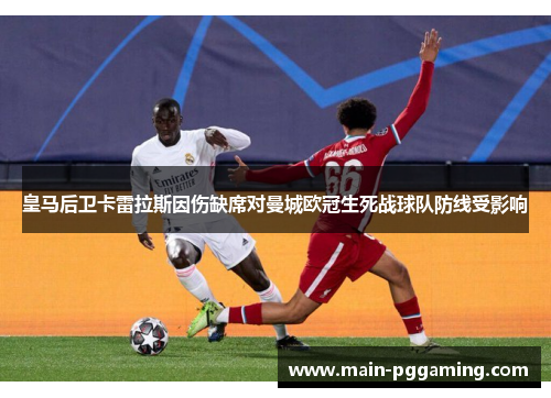 皇马后卫卡雷拉斯因伤缺席对曼城欧冠生死战球队防线受影响