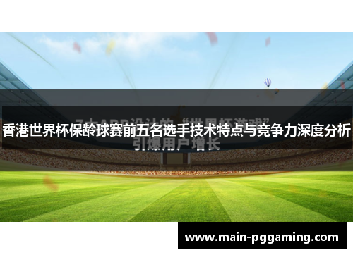香港世界杯保龄球赛前五名选手技术特点与竞争力深度分析