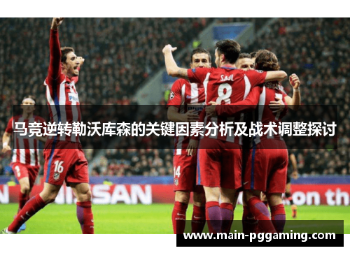 马竞逆转勒沃库森的关键因素分析及战术调整探讨