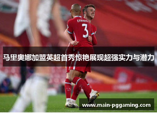 马里奥娜加盟英超首秀惊艳展现超强实力与潜力
