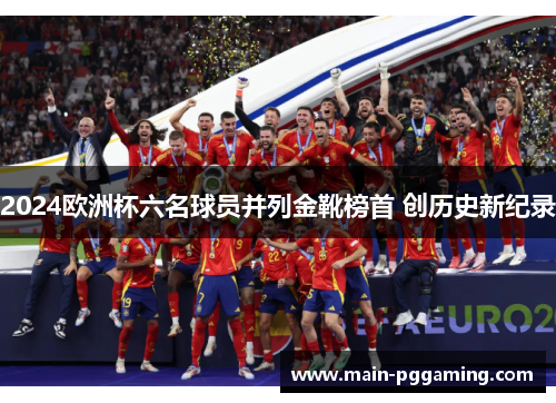 2024欧洲杯六名球员并列金靴榜首 创历史新纪录