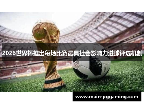 2026世界杯推出每场比赛最具社会影响力进球评选机制