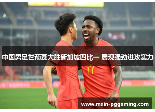 中国男足世预赛大胜新加坡四比一 展现强劲进攻实力