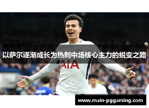 以萨尔逐渐成长为热刺中场核心主力的蜕变之路